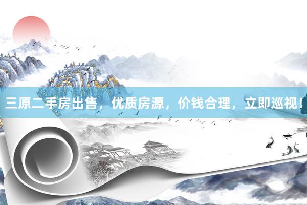 三原二手房出售，优质房源，价钱合理，立即巡视！
