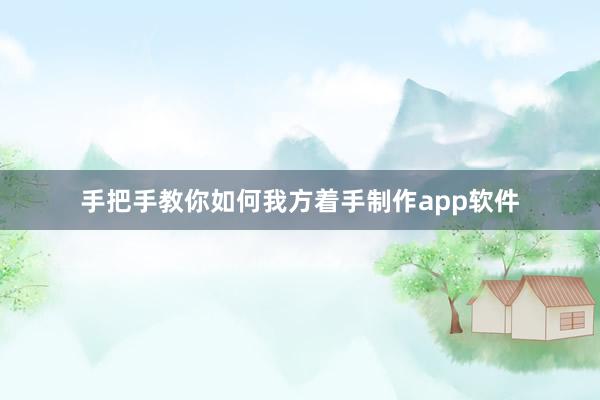 手把手教你如何我方着手制作app软件