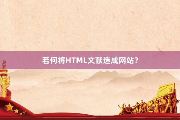 若何将HTML文献造成网站？