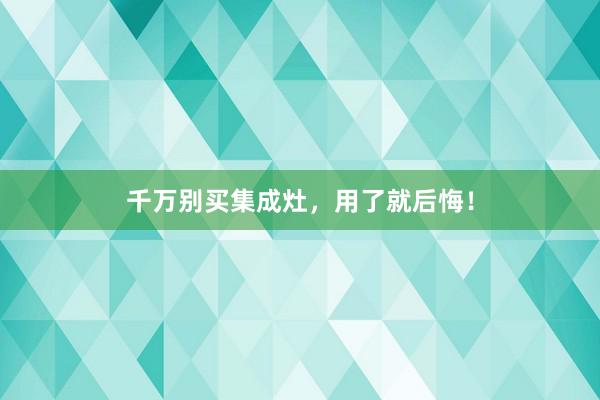 千万别买集成灶，用了就后悔！