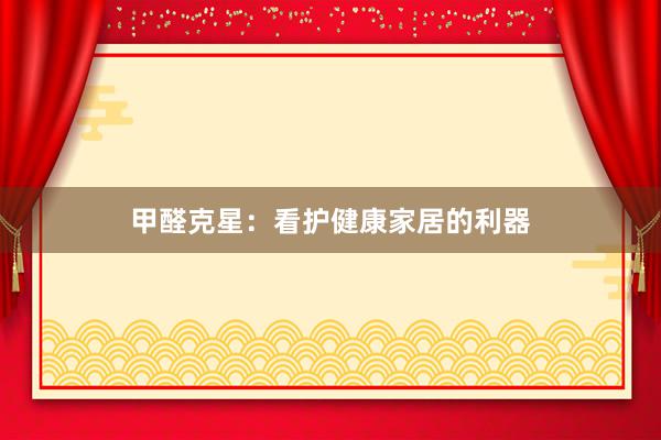 甲醛克星：看护健康家居的利器