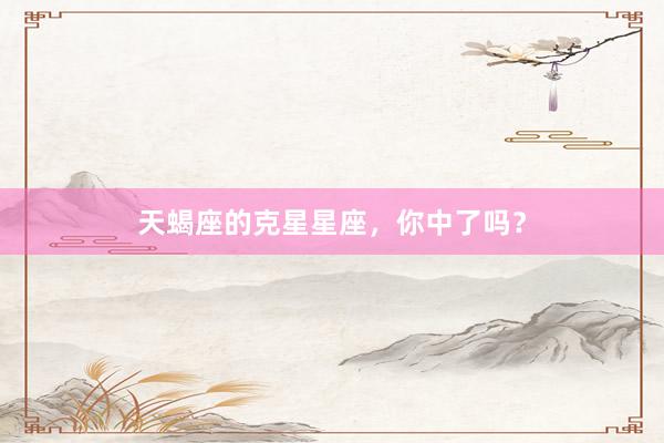 天蝎座的克星星座，你中了吗？