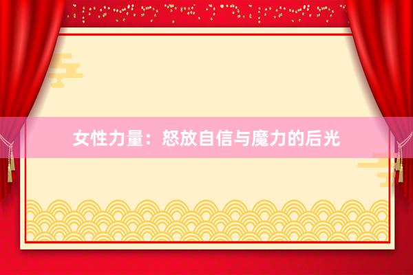 女性力量：怒放自信与魔力的后光