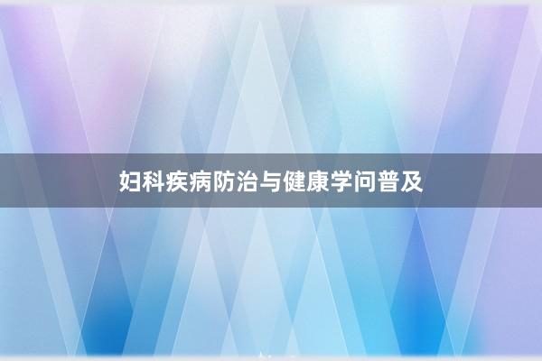 妇科疾病防治与健康学问普及