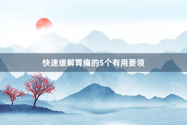 快速缓解胃痛的5个有用要领