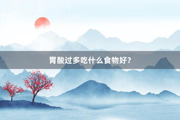 胃酸过多吃什么食物好？