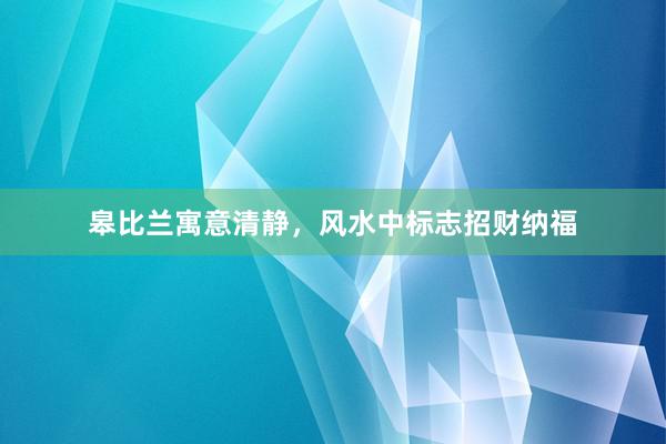 皋比兰寓意清静，风水中标志招财纳福