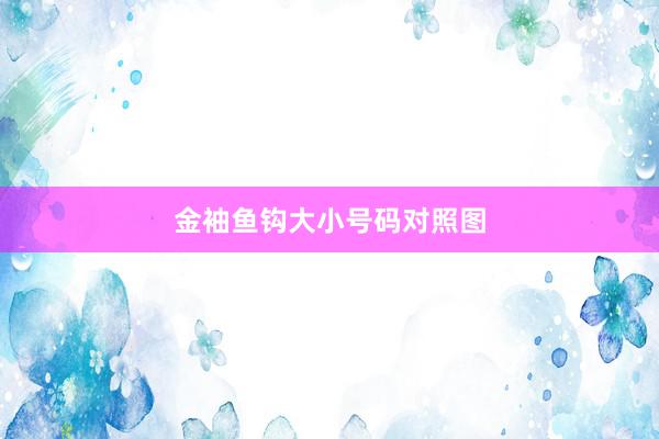 金袖鱼钩大小号码对照图