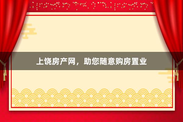 上饶房产网,助您随意购房置业